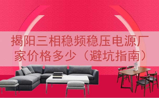 揭阳三相稳频稳压电源厂家价格多少（避坑指南）