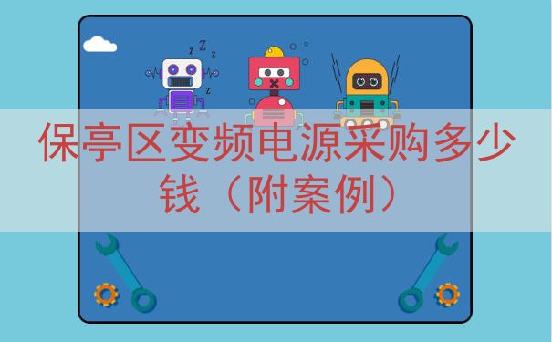 保亭区变频电源采购多少钱（附案例）