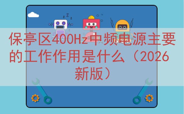 保亭区400Hz中频电源主要的工作作用是什么（2026 新版）
