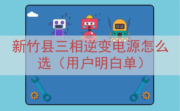 新竹县三相逆变电源怎么选（用户明白单）